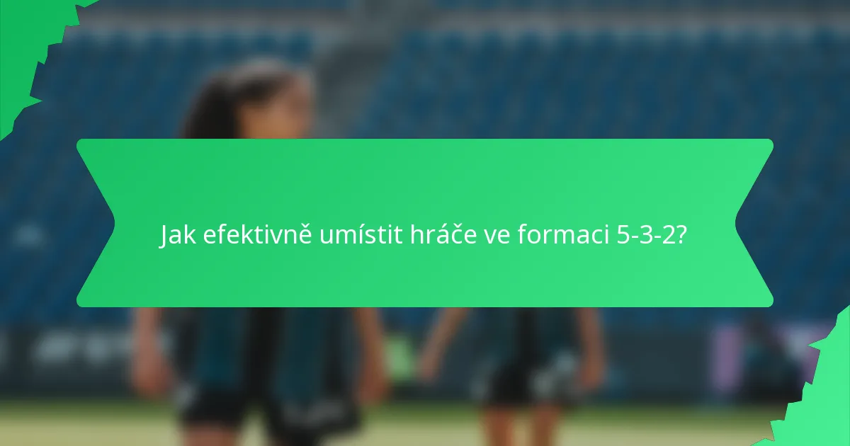 Jak efektivně umístit hráče ve formaci 5-3-2?
