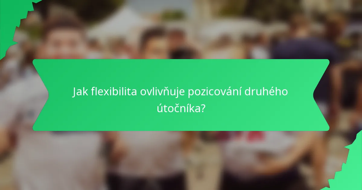 Jak flexibilita ovlivňuje pozicování druhého útočníka?