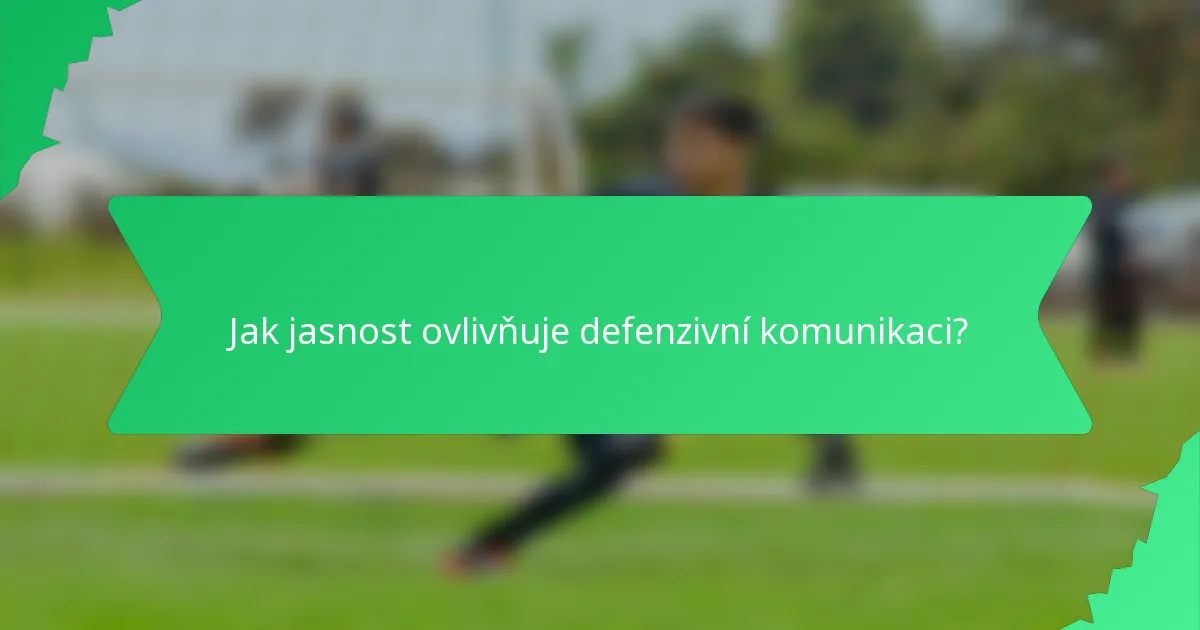 Jak jasnost ovlivňuje defenzivní komunikaci?