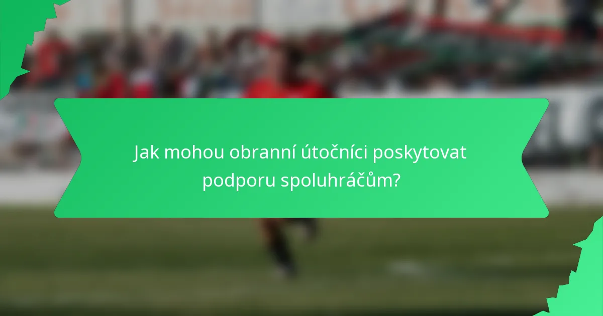 Jak mohou obranní útočníci poskytovat podporu spoluhráčům?