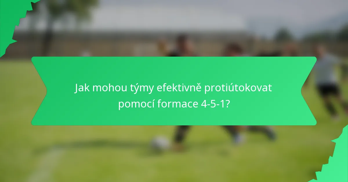 Jak mohou týmy efektivně protiútokovat pomocí formace 4-5-1?