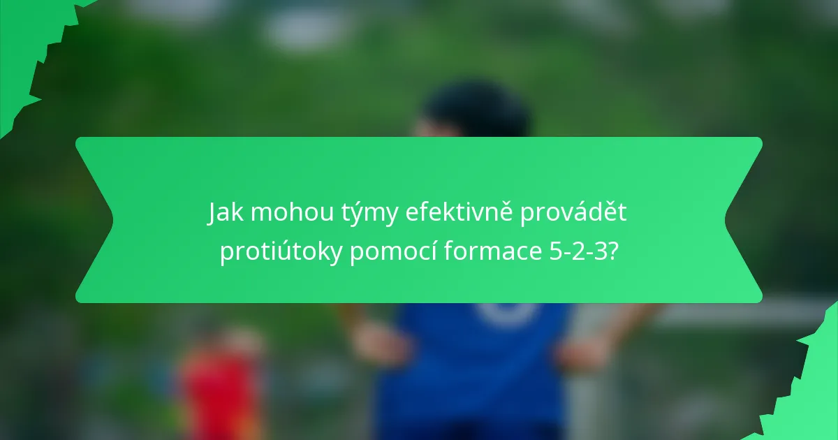 Jak mohou týmy efektivně provádět protiútoky pomocí formace 5-2-3?