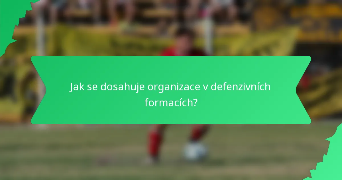 Jak se dosahuje organizace v defenzivních formacích?