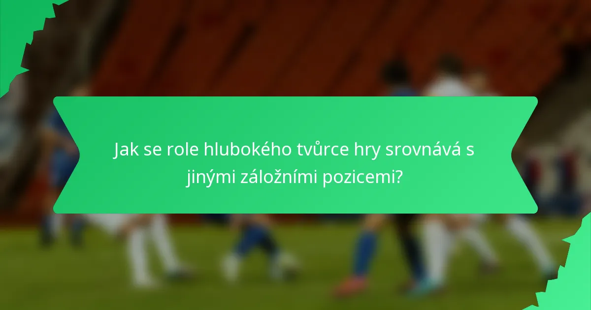 Jak se role hlubokého tvůrce hry srovnává s jinými záložními pozicemi?