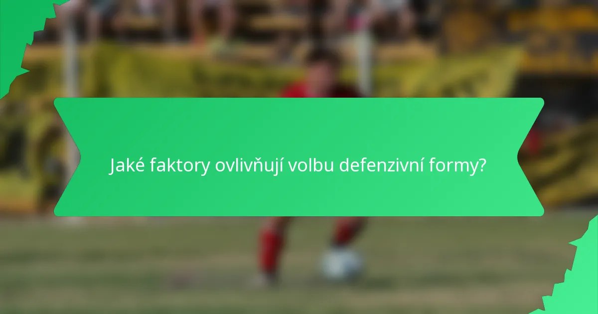 Jaké faktory ovlivňují volbu defenzivní formy?