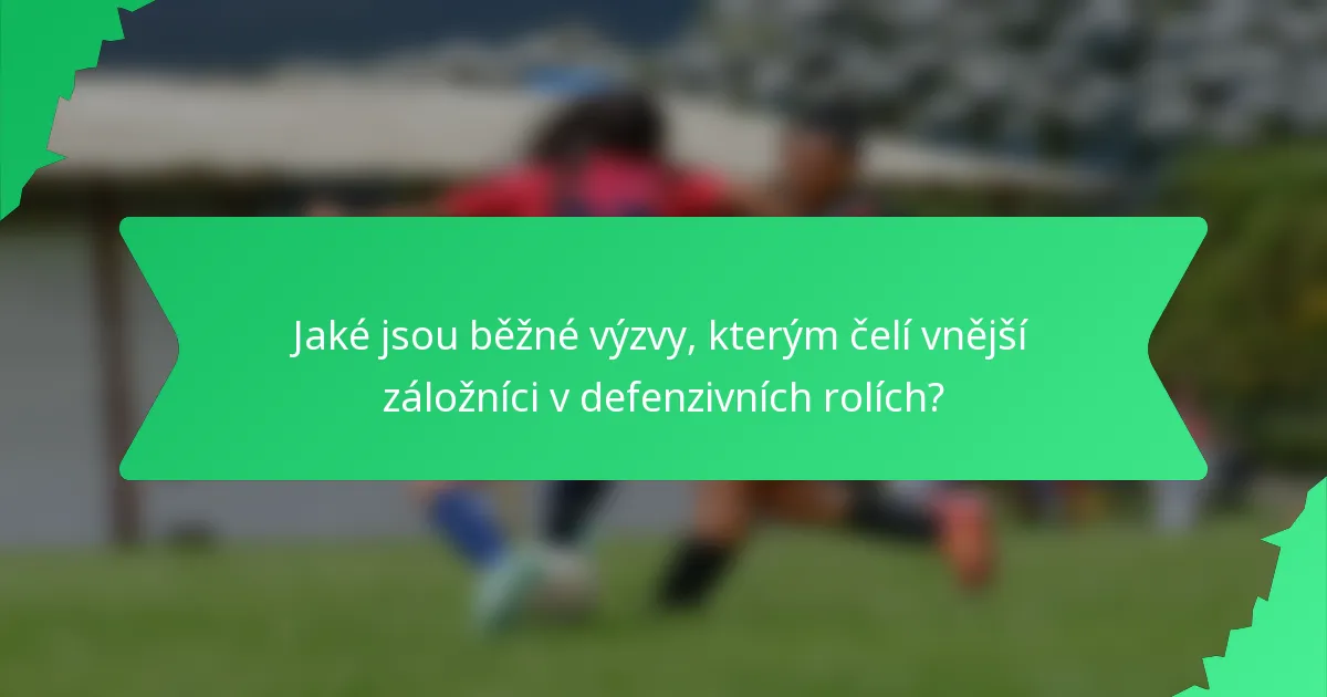 Jaké jsou běžné výzvy, kterým čelí vnější záložníci v defenzivních rolích?