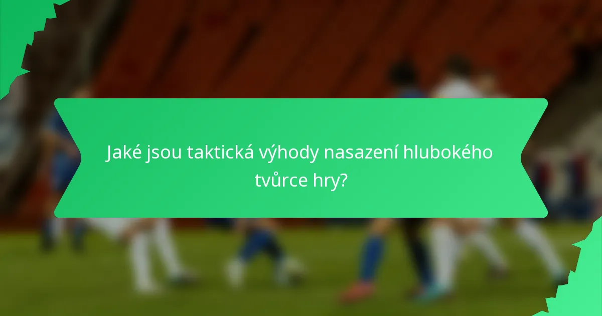 Jaké jsou taktická výhody nasazení hlubokého tvůrce hry?