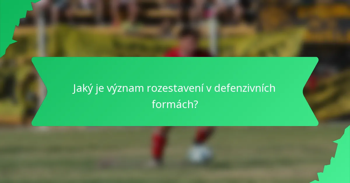 Jaký je význam rozestavení v defenzivních formách?
