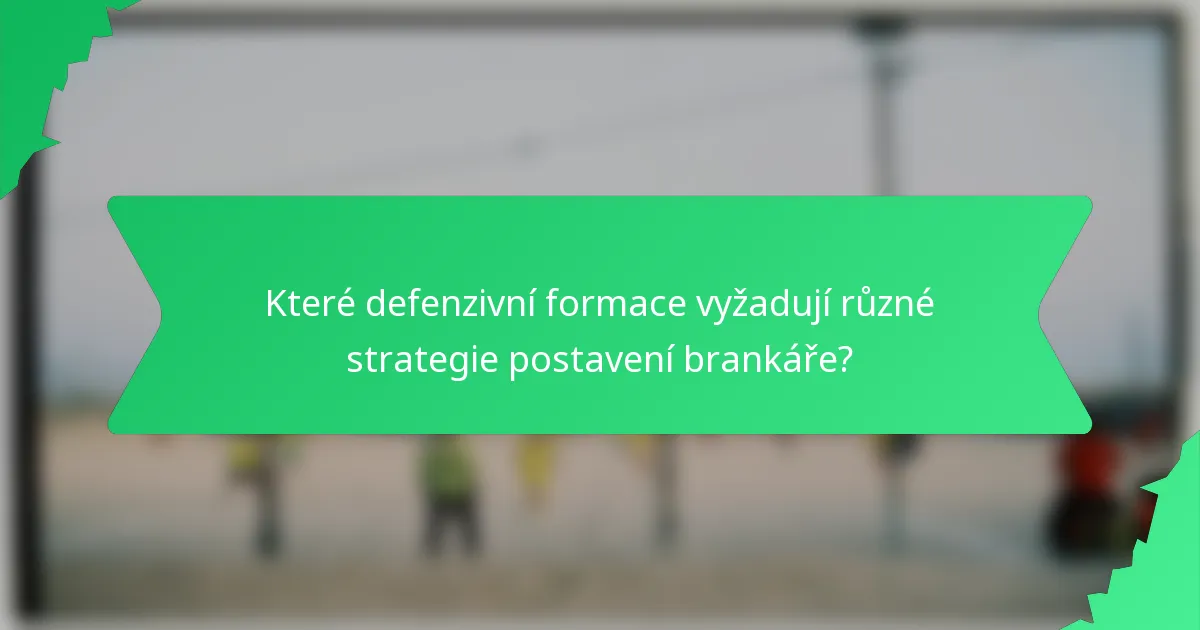 Které defenzivní formace vyžadují různé strategie postavení brankáře?